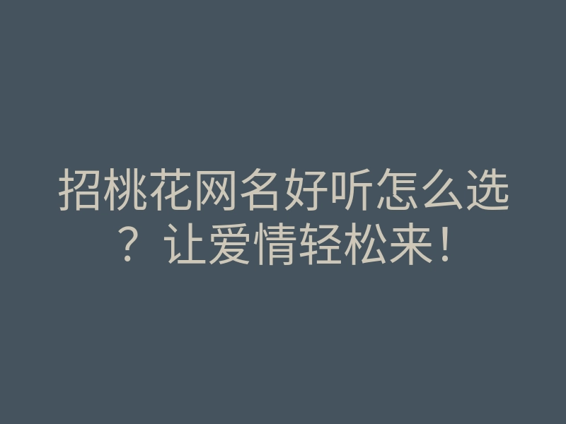 招桃花网名好听怎么选？让爱情轻松来！