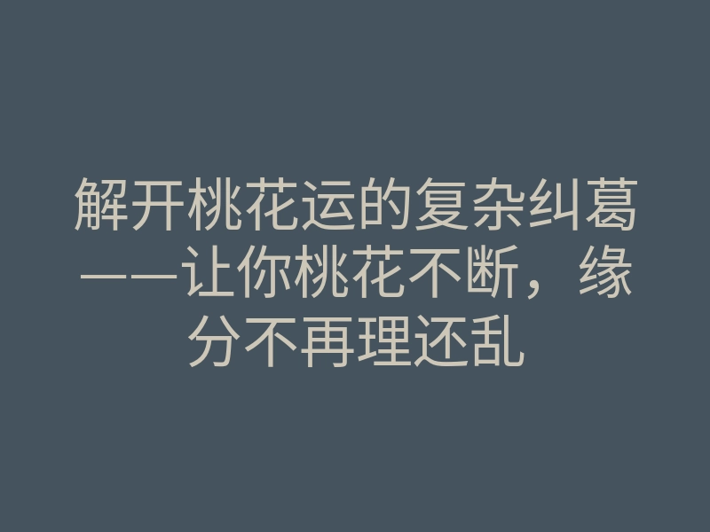解开桃花运的复杂纠葛——让你桃花不断,缘分不再理还乱