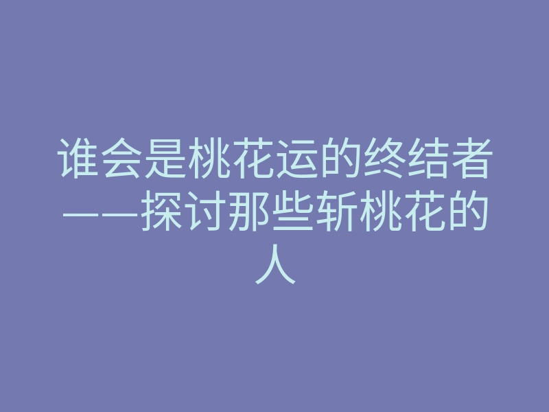谁会是桃花运的终结者——探讨那些斩桃花的人