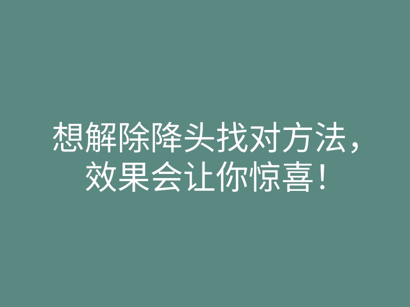 想解除降头找对方法，效果会让你惊喜！