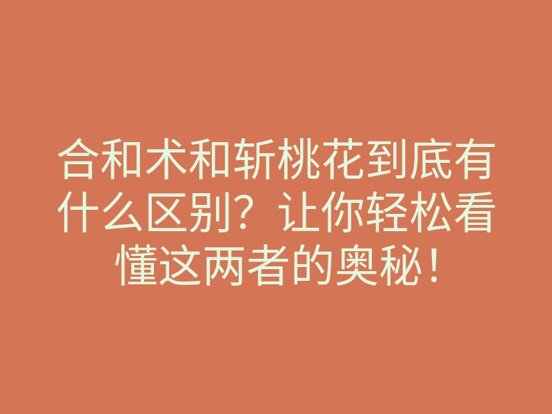 合和术和斩桃花到底有什么区别?让你轻松看懂这两者的奥秘!