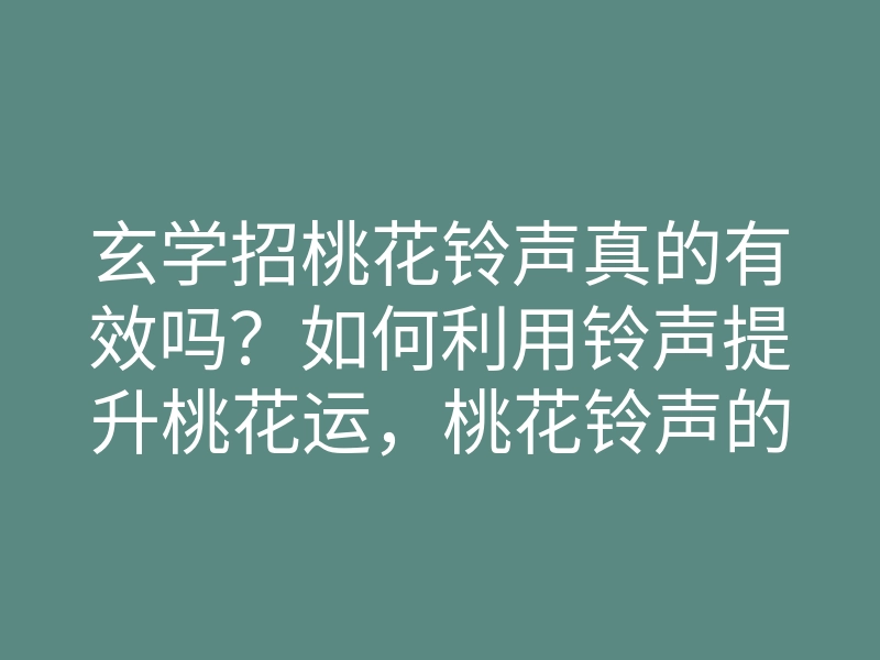 玄学招桃花铃声真的有效吗?如何利用铃声提升桃花运,桃花铃声的正确使用方法