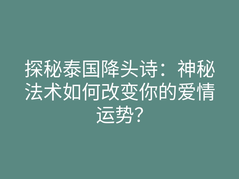 探秘泰国降头诗:神秘法术如何改变你的爱情运势?