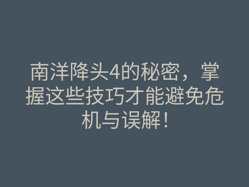 南洋降头4的秘密,掌握这些技巧才能避免危机与误解!