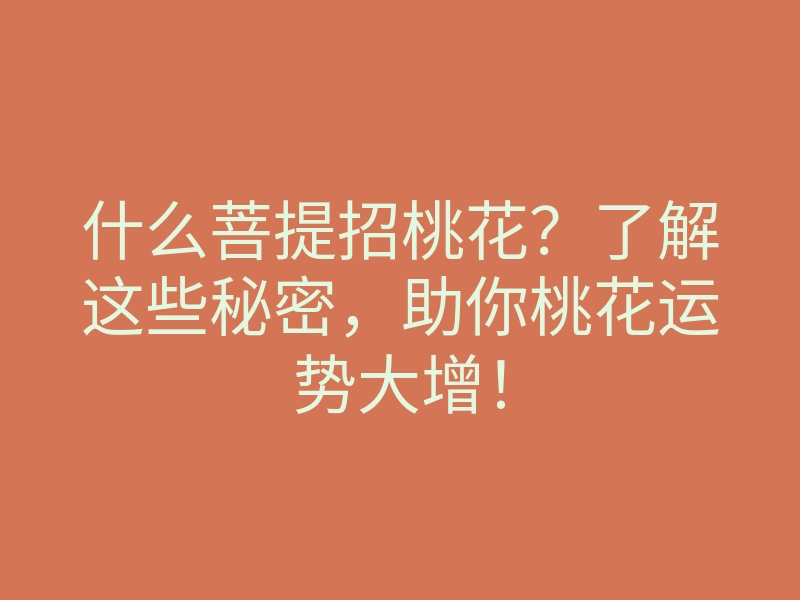 什么菩提招桃花？了解这些秘密，助你桃花运势大增！