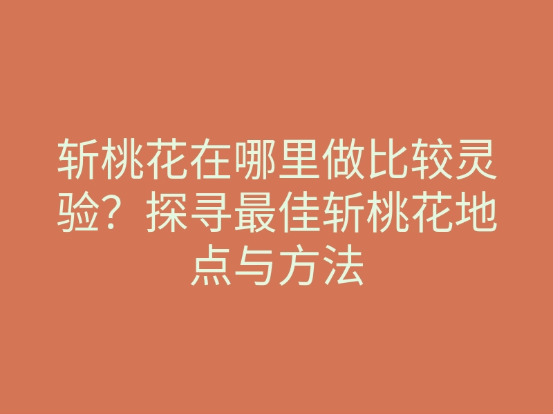 斩桃花在哪里做比较灵验？探寻最佳斩桃花地点与方法