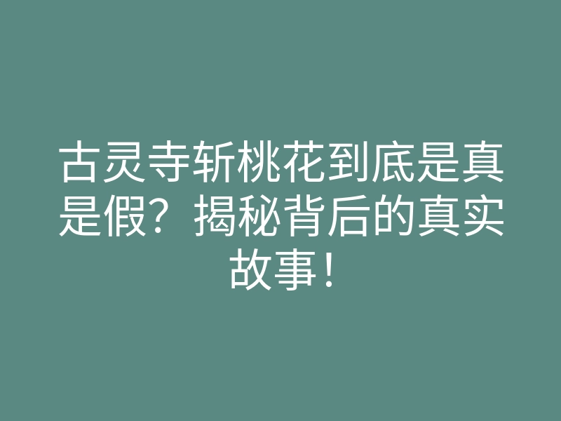 古灵寺斩桃花到底是真是假?揭秘背后的真实故事!