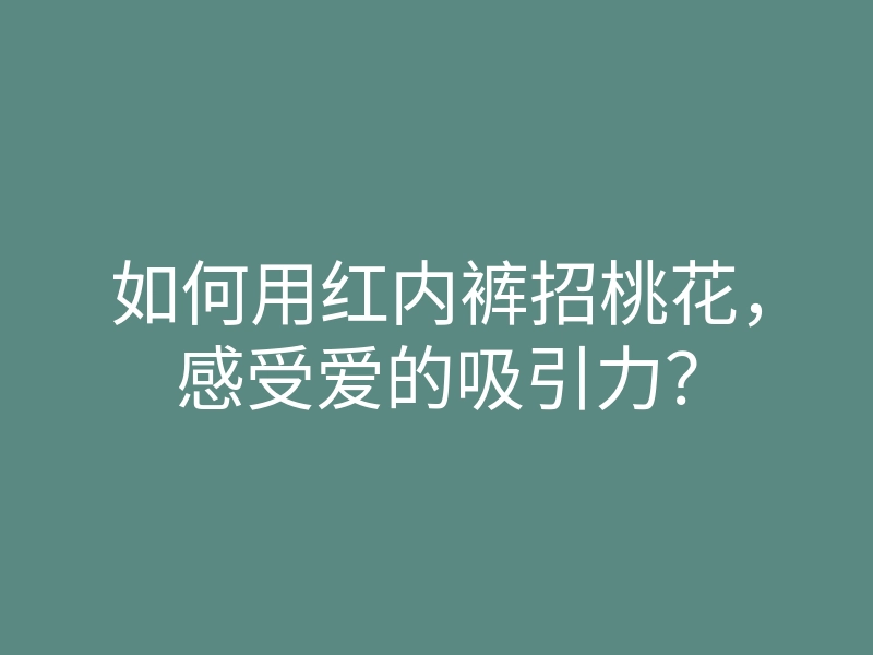如何用红内裤招桃花,感受爱的吸引力?