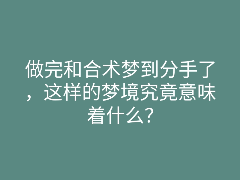 做完和合术梦到分手了，这样的梦境究竟意味着什么？