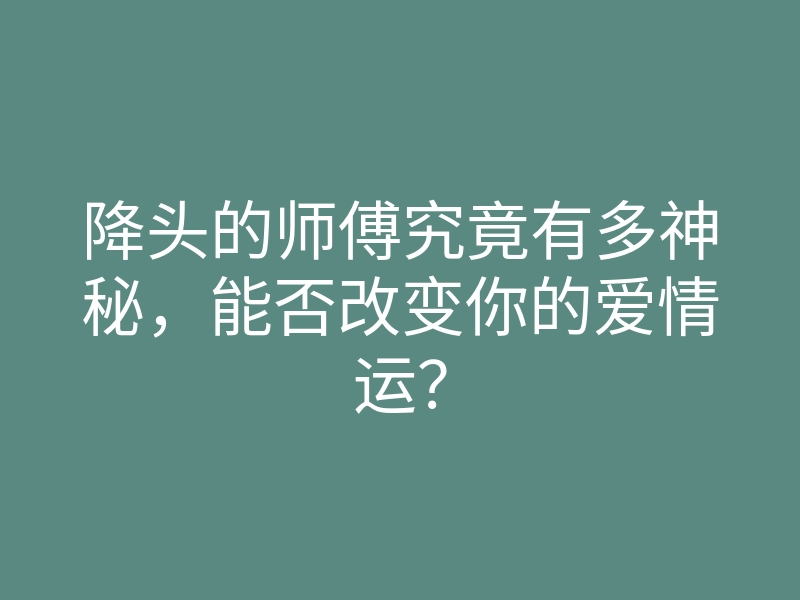 降头的师傅究竟有多神秘,能否改变你的爱情运?