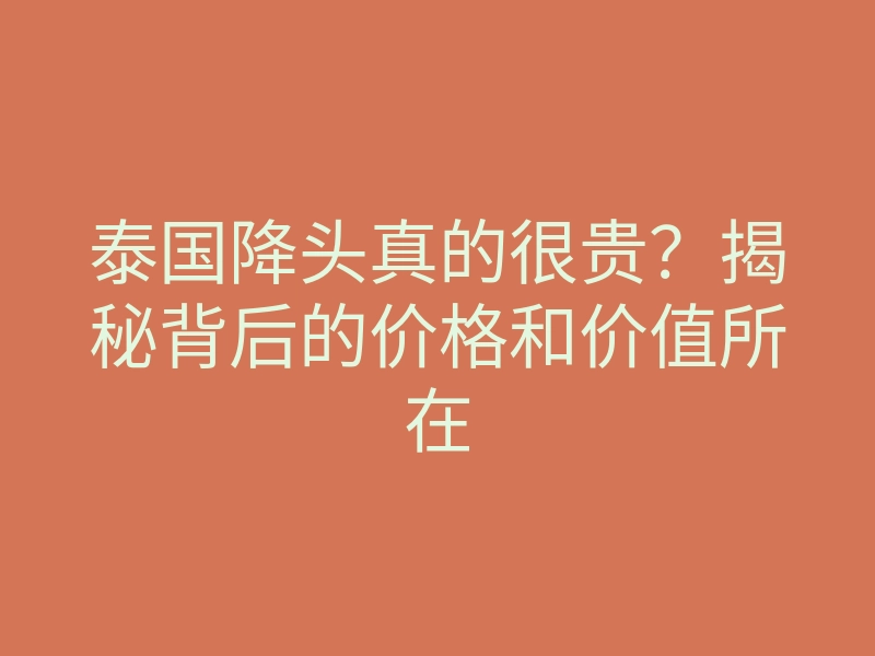 泰国降头真的很贵?揭秘背后的价格和价值所在