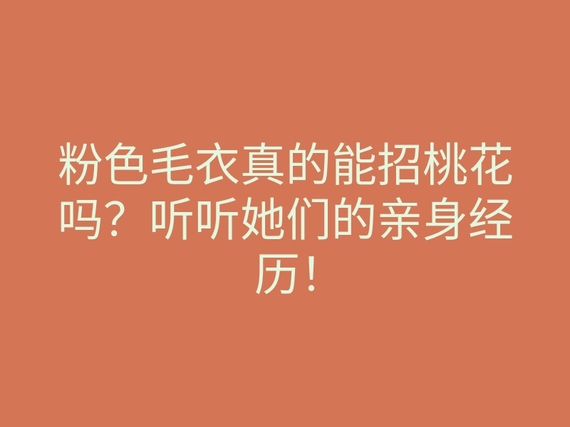 粉色毛衣真的能招桃花吗?听听她们的亲身经历!