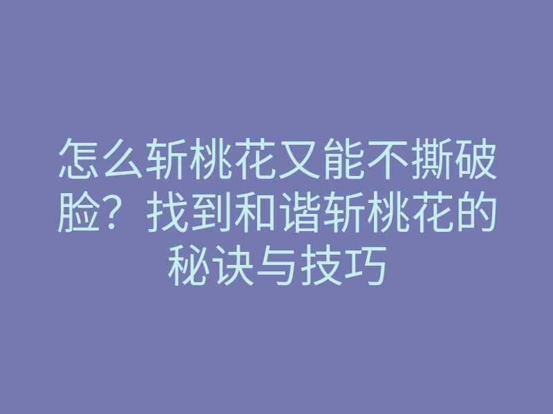 怎么斩桃花又能不撕破脸?找到和谐斩桃花的秘诀与技巧