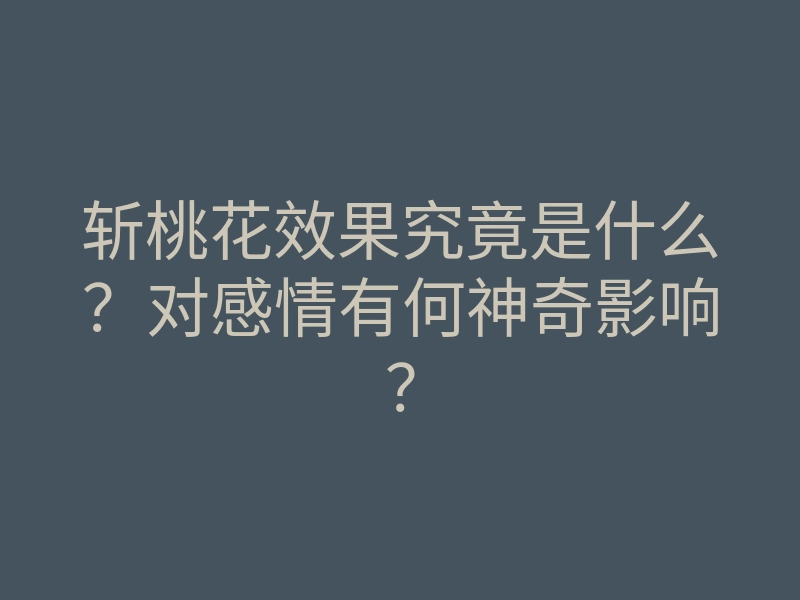 斩桃花效果究竟是什么?对感情有何神奇影响?