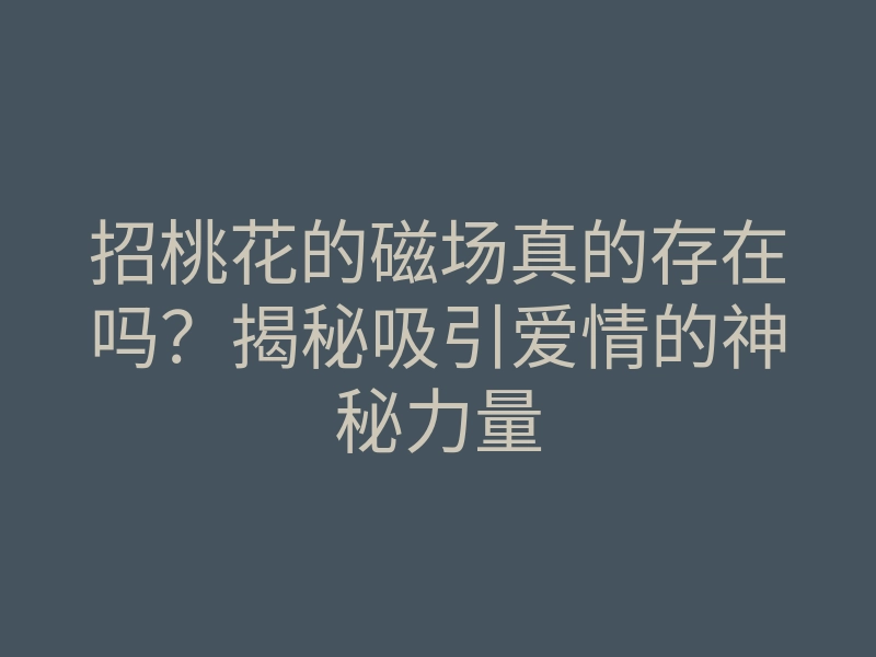 招桃花的磁场真的存在吗?揭秘吸引爱情的神秘力量