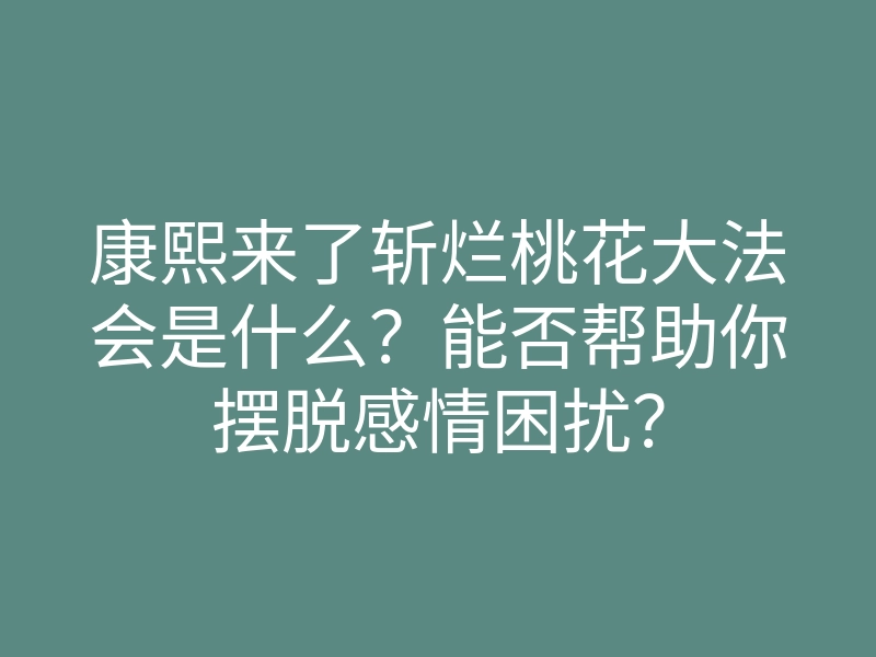 康熙来了斩烂桃花大法会是什么?能否帮助你摆脱感情困扰?