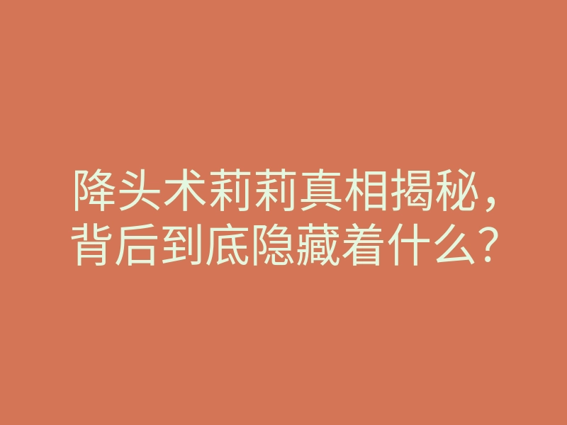 降头术莉莉真相揭秘,背后到底隐藏着什么?