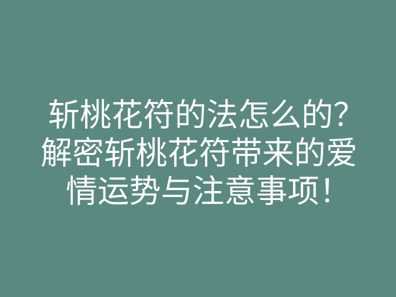 斩桃花符的法怎么的?解密斩桃花符带来的爱情运势与注意事项!