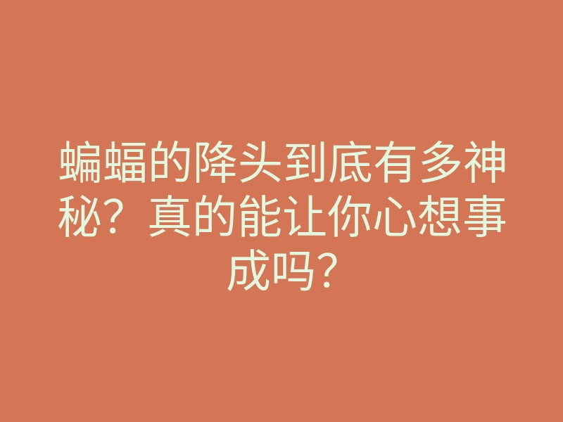 蝙蝠的降头到底有多神秘?真的能让你心想事成吗?