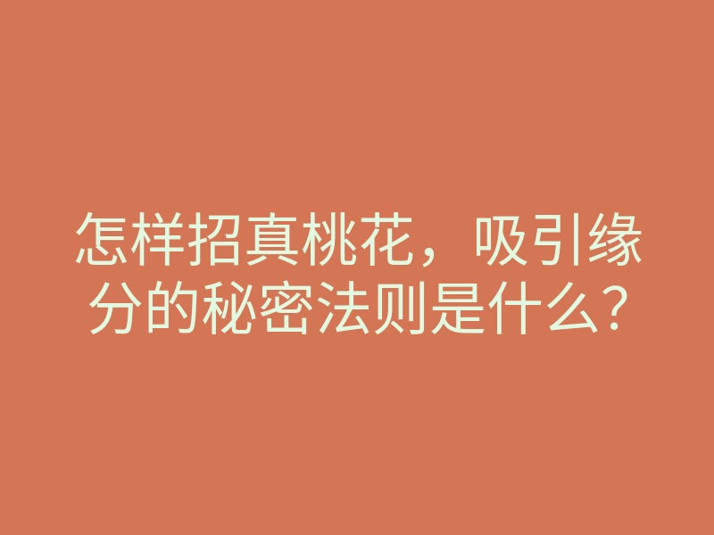 怎样招真桃花,吸引缘分的秘密法则是什么?