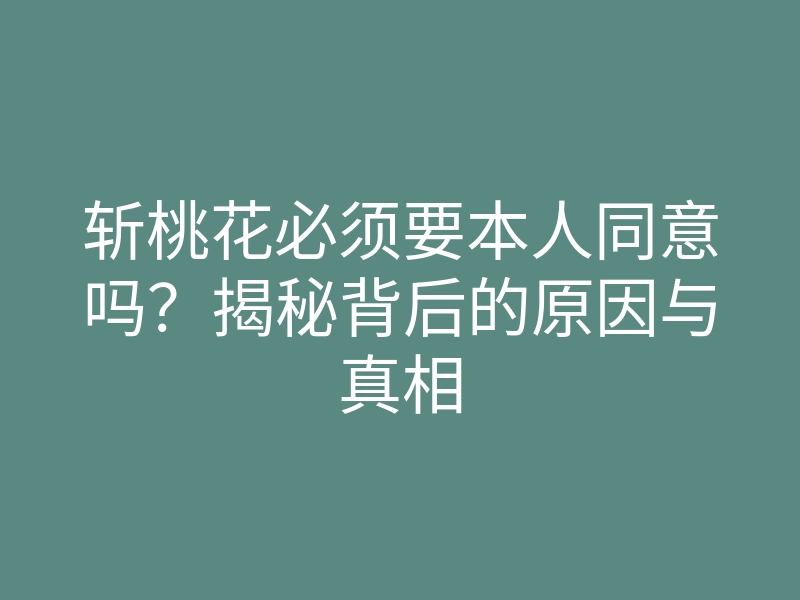斩桃花必须要本人同意吗？揭秘背后的原因与真相