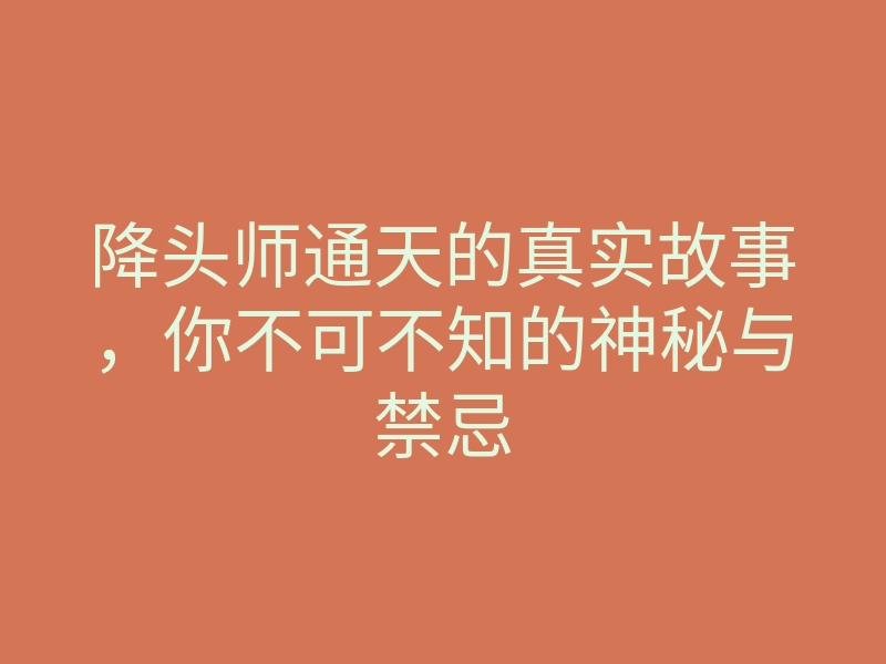 降头师通天的真实故事,你不可不知的神秘与禁忌