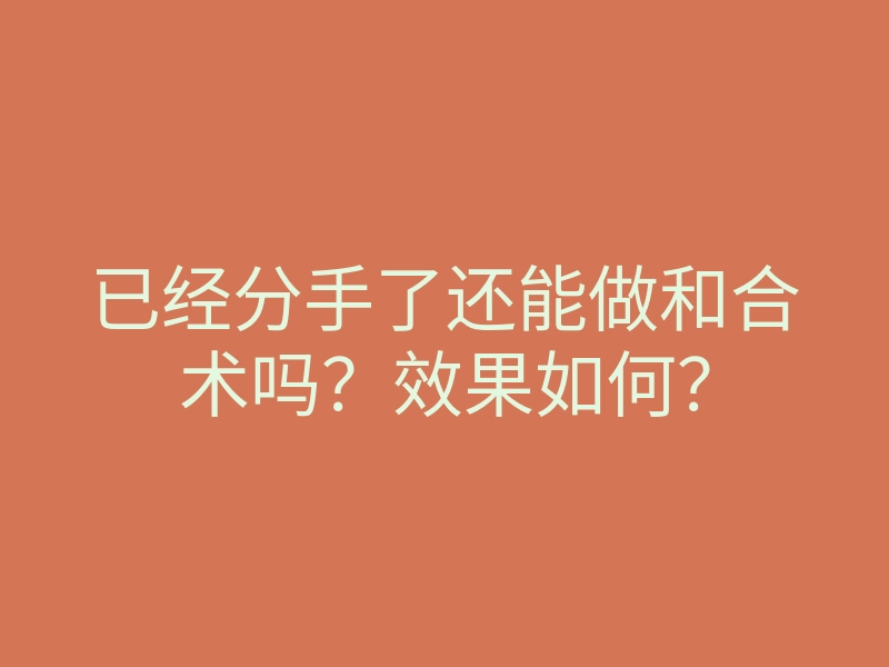 已经分手了还能做和合术吗?效果如何?