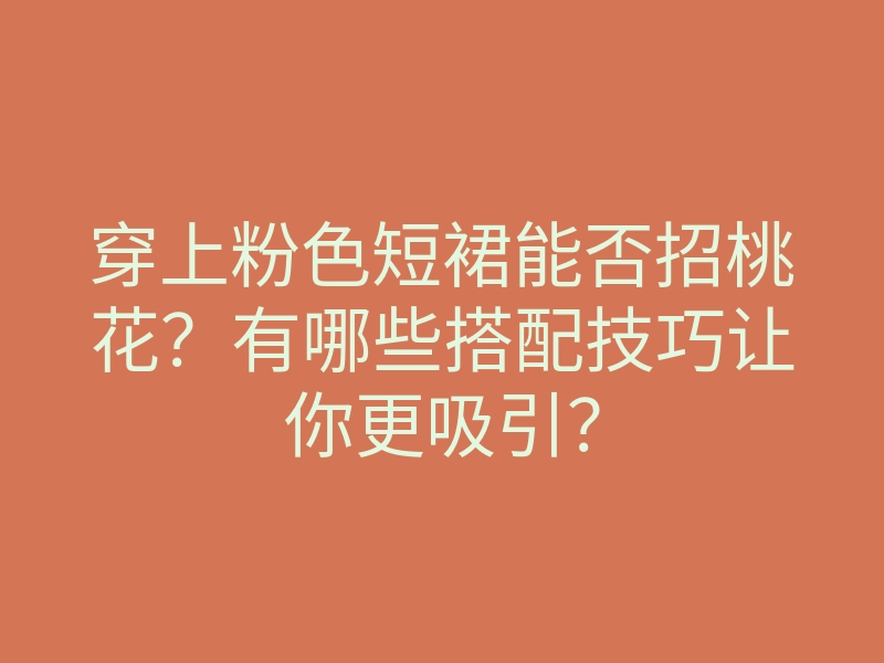 穿上粉色短裙能否招桃花?有哪些搭配技巧让你更吸引?