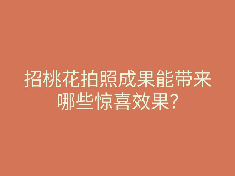 招桃花拍照成果能带来哪些惊喜效果?