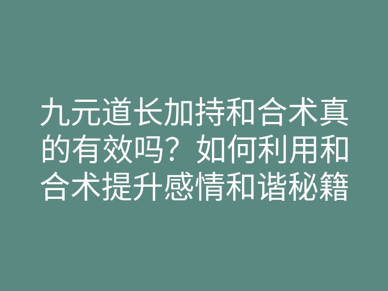 九元道长加持和合术真的有效吗?如何利用和合术提升感情和谐秘籍