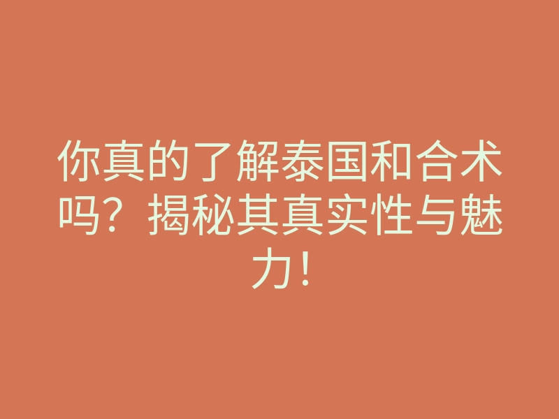 你真的了解泰国和合术吗?揭秘其真实性与魅力!