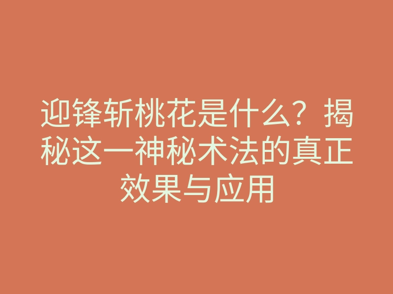 迎锋斩桃花是什么?揭秘这一神秘术法的真正效果与应用