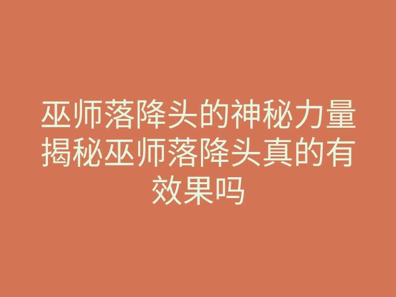 巫师落降头的神秘力量揭秘巫师落降头真的有效果吗