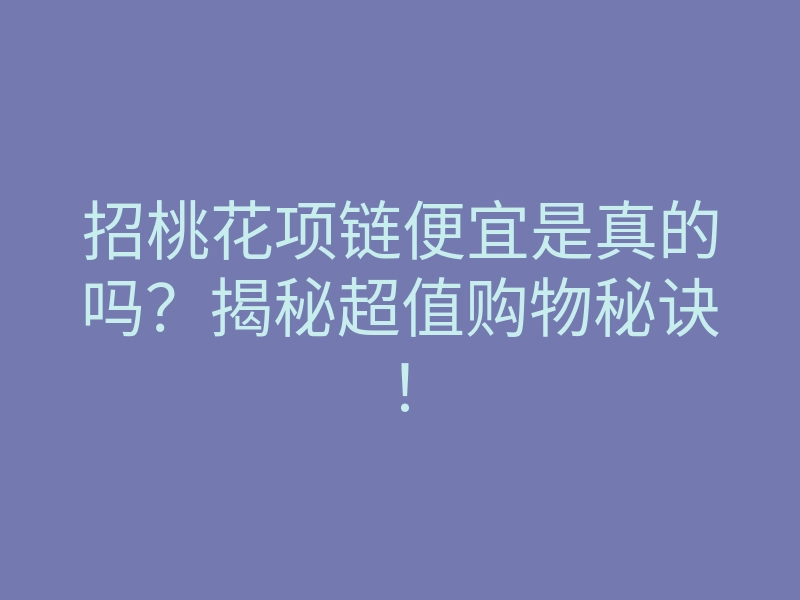 招桃花项链便宜是真的吗?揭秘超值购物秘诀!