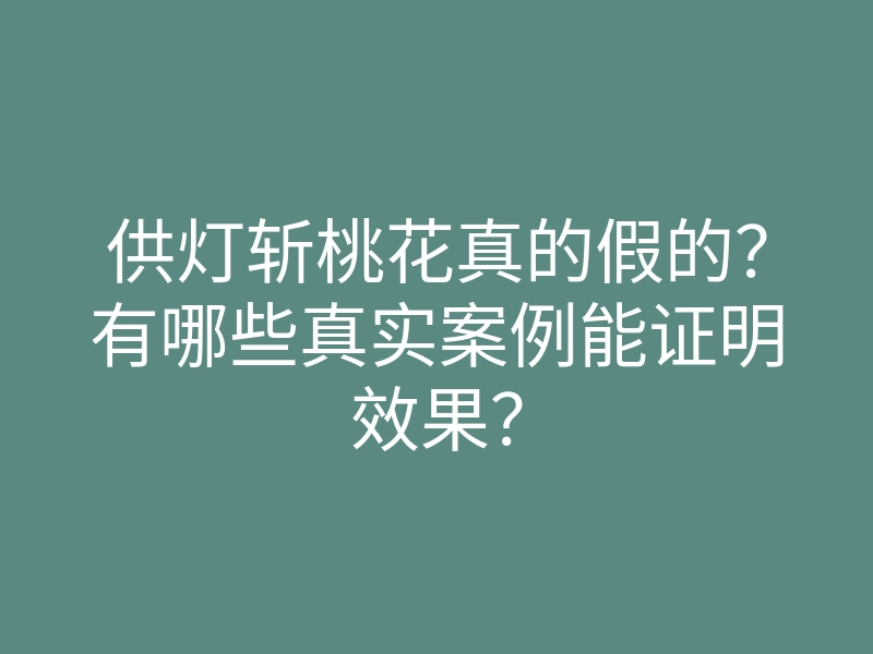 供灯斩桃花真的假的?有哪些真实案例能证明效果?