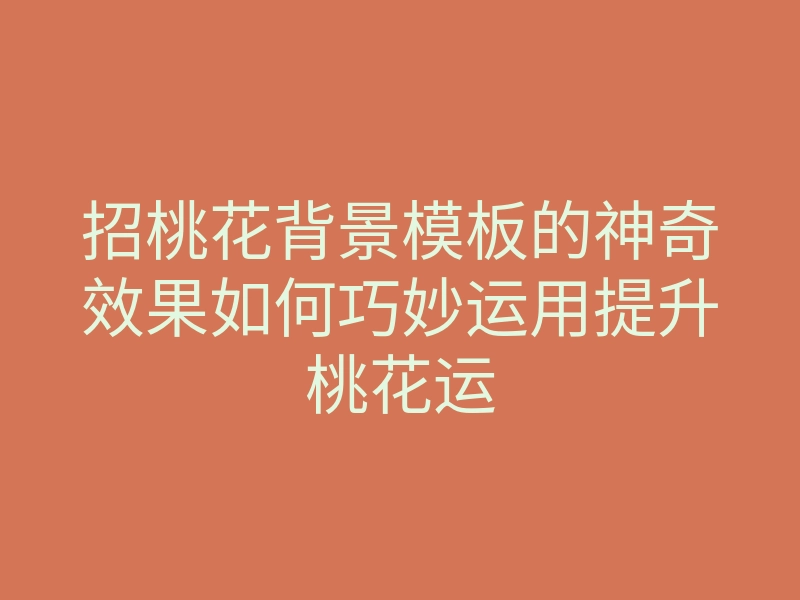 招桃花背景模板的神奇效果如何巧妙运用提升桃花运