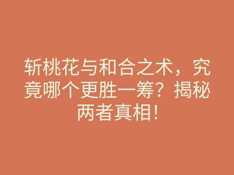斩桃花与和合之术，究竟哪个更胜一筹？揭秘两者真相！