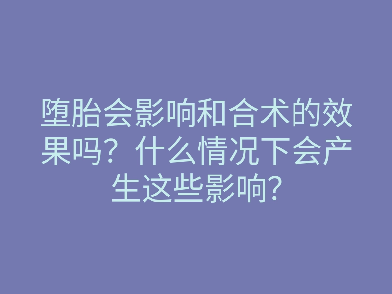 堕胎会影响和合术的效果吗?什么情况下会产生这些影响?