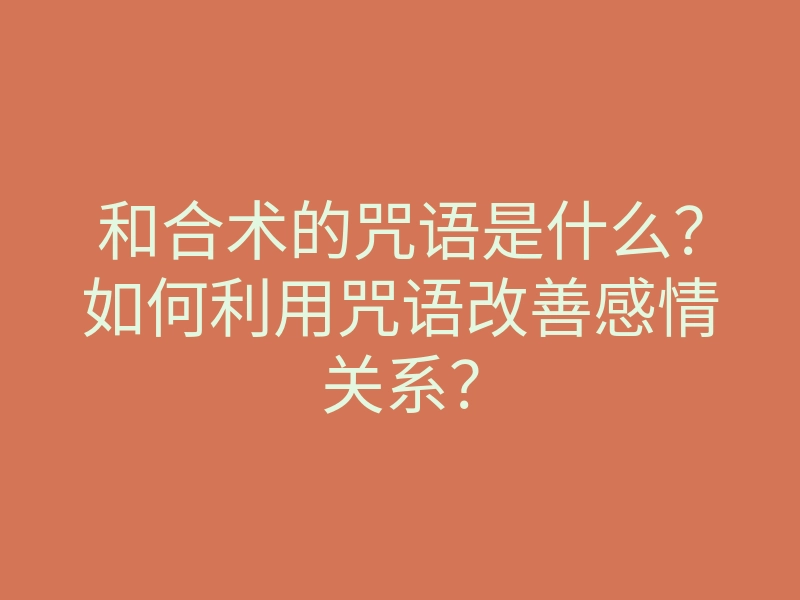 和合术的咒语是什么?如何利用咒语改善感情关系?