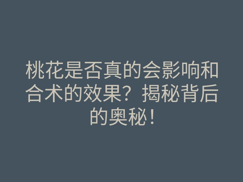 桃花是否真的会影响和合术的效果?揭秘背后的奥秘!