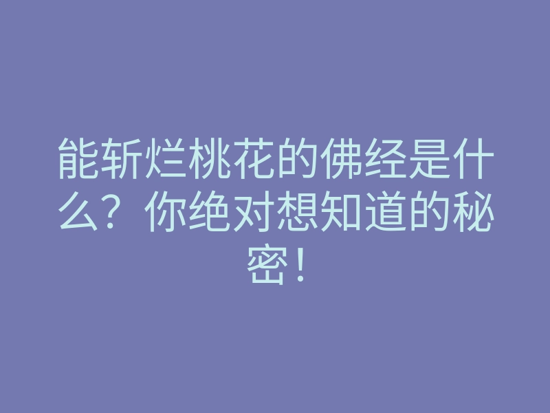 能斩烂桃花的佛经是什么?你绝对想知道的秘密!