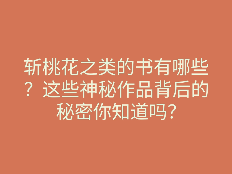 斩桃花之类的书有哪些?这些神秘作品背后的秘密你知道吗?