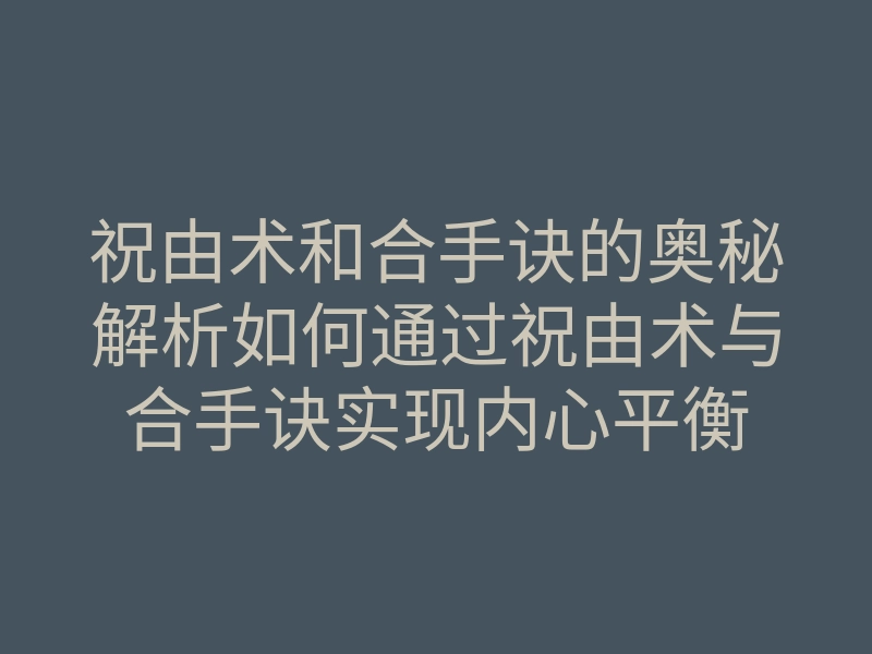 祝由术和合手诀的奥秘解析如何通过祝由术与合手诀实现内心平衡