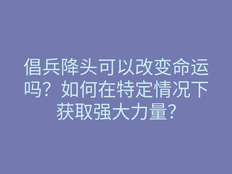 倡兵降头可以改变命运吗?如何在特定情况下获取强大力量?