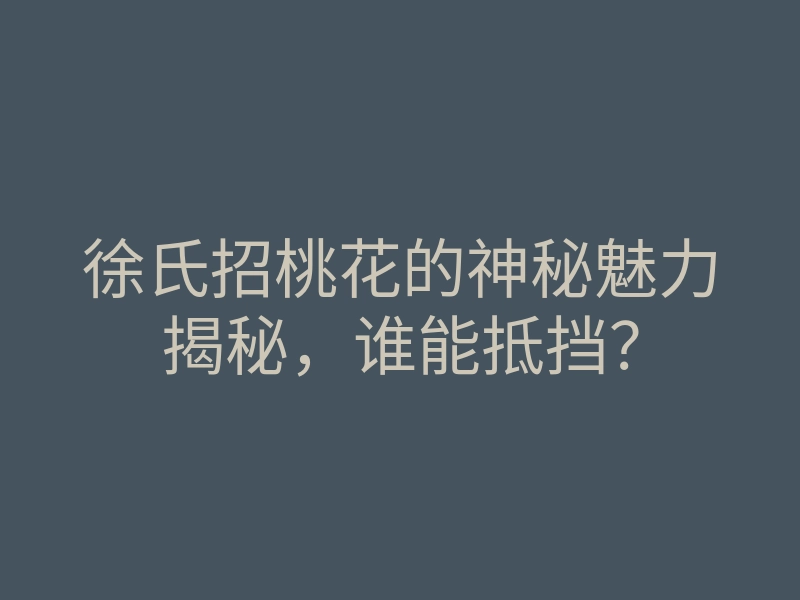 徐氏招桃花的神秘魅力揭秘,谁能抵挡?