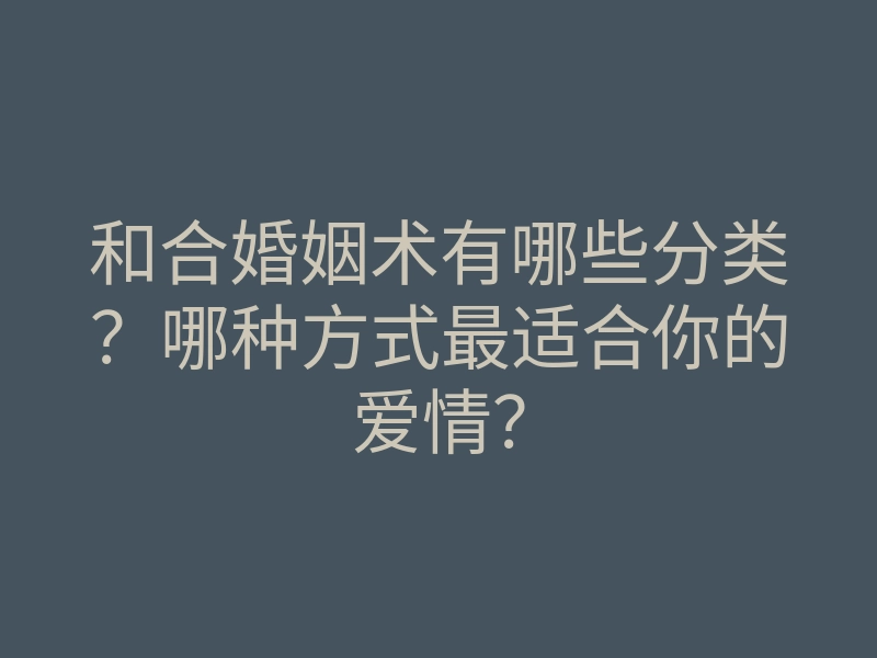 和合婚姻术有哪些分类?哪种方式最适合你的爱情?