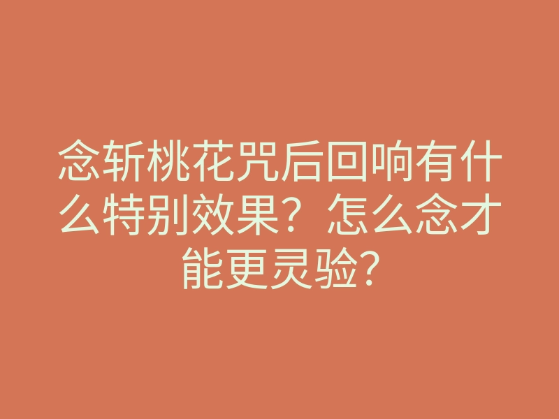 念斩桃花咒后回响有什么特别效果？怎么念才能更灵验？