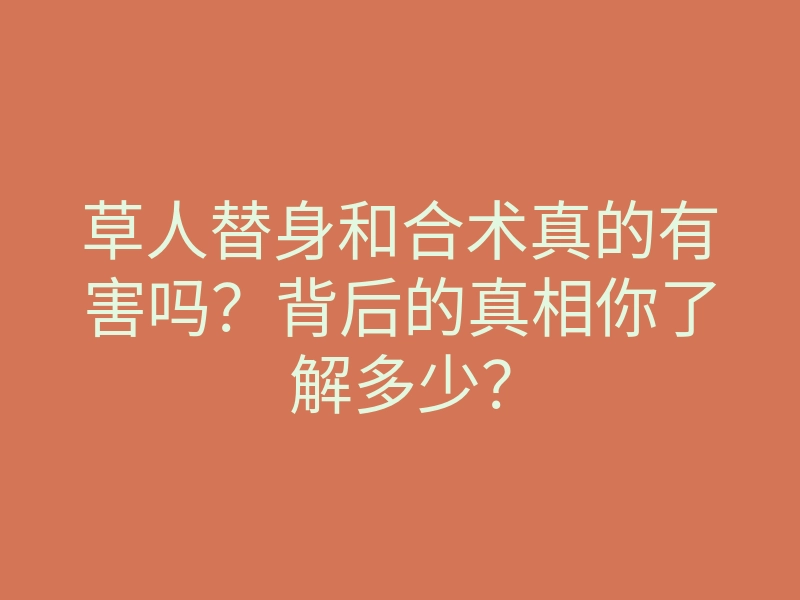 草人替身和合术真的有害吗?背后的真相你了解多少?