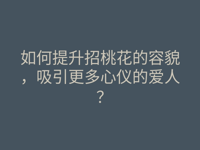 如何提升招桃花的容貌,吸引更多心仪的爱人?