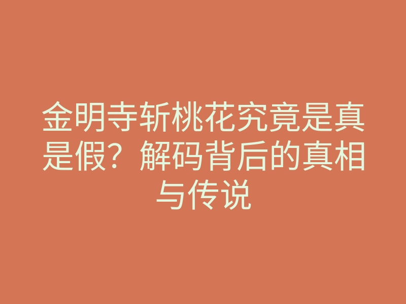 金明寺斩桃花究竟是真是假?解码背后的真相与传说